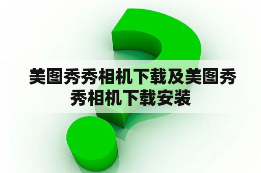  美图秀秀相机下载及美图秀秀相机下载安装