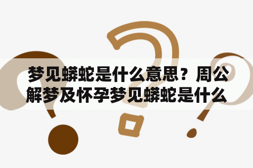  梦见蟒蛇是什么意思？周公解梦及怀孕梦见蟒蛇是什么意思？