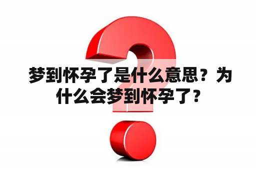  梦到怀孕了是什么意思？为什么会梦到怀孕了？