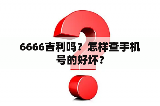 6666吉利吗？怎样查手机号的好坏？