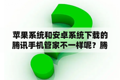 苹果系统和安卓系统下载的腾讯手机管家不一样呢？腾讯手机管家显示有两个内置程序感染病毒，需要卸载，怎么办？