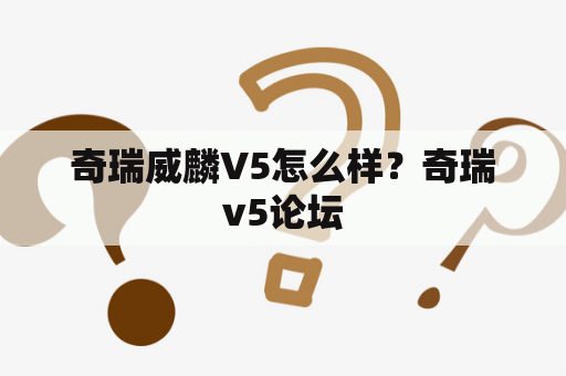 奇瑞威麟V5怎么样？奇瑞v5论坛