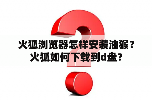 火狐浏览器怎样安装油猴？火狐如何下载到d盘？