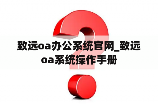 致远oa办公系统官网_致远oa系统操作手册