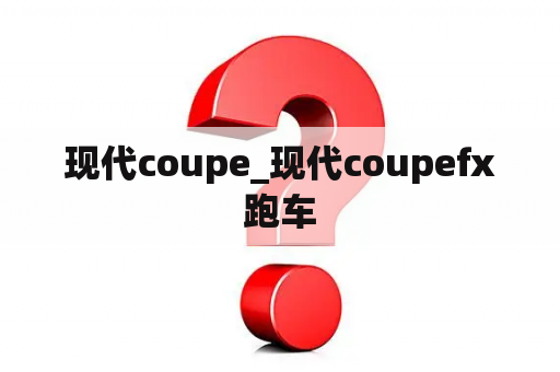 现代coupe_现代coupefx跑车