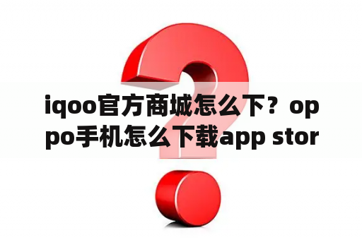 iqoo官方商城怎么下？oppo手机怎么下载app store？