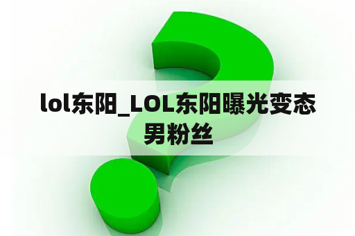 lol东阳_LOL东阳曝光变态男粉丝