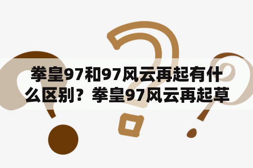 拳皇97和97风云再起有什么区别？拳皇97风云再起草薙京的隐藏招式？