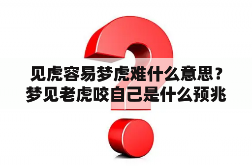 见虎容易梦虎难什么意思？梦见老虎咬自己是什么预兆