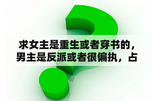 求女主是重生或者穿书的，男主是反派或者很偏执，占有欲很强很宠女主的完结小说？摄政王宠妻日常