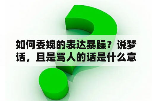如何委婉的表达暴躁？说梦话，且是骂人的话是什么意思？