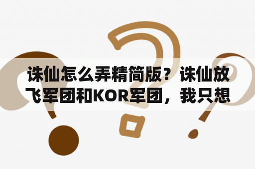 诛仙怎么弄精简版？诛仙放飞军团和KOR军团，我只想知道，他们两个老板到底花了多少钱?多玩不是爆料过吗?我忘记了？