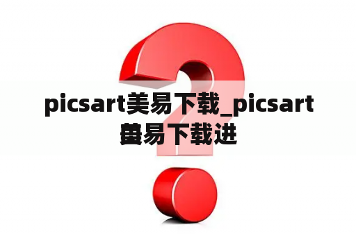 picsart美易下载_picsart美易下载进
口