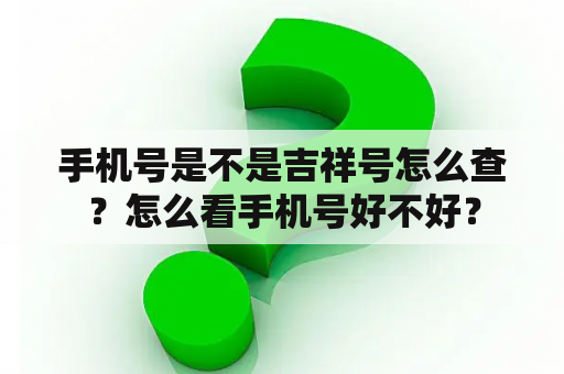 手机号是不是吉祥号怎么查？怎么看手机号好不好？