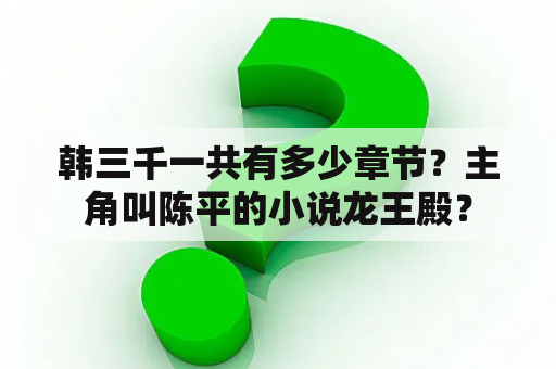 韩三千一共有多少章节？主角叫陈平的小说龙王殿？