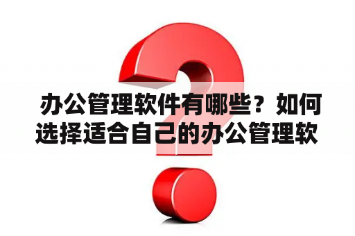  办公管理软件有哪些？如何选择适合自己的办公管理软件？