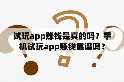 试玩app赚钱是真的吗？手机试玩app赚钱靠谱吗？