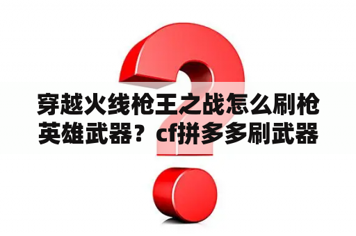 穿越火线枪王之战怎么刷枪英雄武器？cf拼多多刷武器靠谱吗？