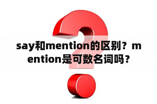 say和mention的区别？mention是可数名词吗？