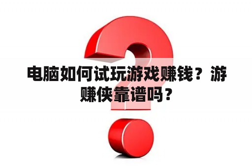 电脑如何试玩游戏赚钱？游赚侠靠谱吗？