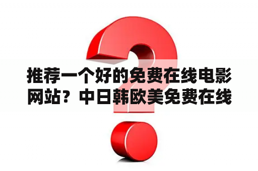 推荐一个好的免费在线电影网站？中日韩欧美免费在线好看电影推荐？