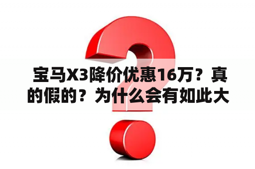  宝马X3降价优惠16万？真的假的？为什么会有如此大幅度的降价优惠？