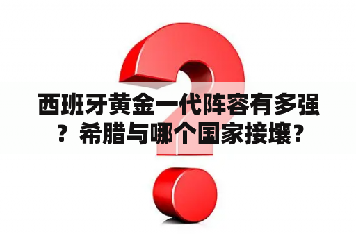 西班牙黄金一代阵容有多强？希腊与哪个国家接壤？