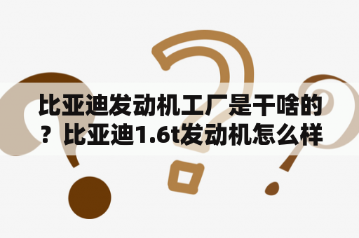 比亚迪发动机工厂是干啥的？比亚迪1.6t发动机怎么样？