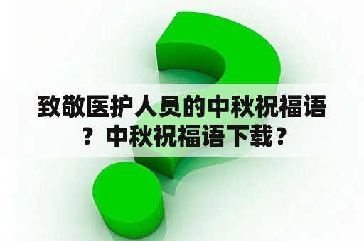 致敬医护人员的中秋祝福语？中秋祝福语下载？