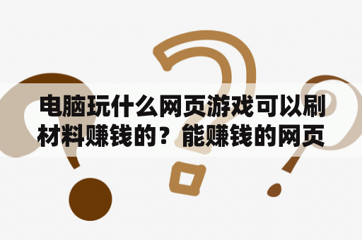 电脑玩什么网页游戏可以刷材料赚钱的？能赚钱的网页游戏网址大全