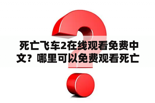  死亡飞车2在线观看免费中文？哪里可以免费观看死亡飞车2中文版？