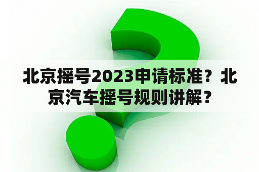 北京摇号2023申请标准？北京汽车摇号规则讲解？