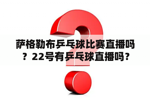 萨格勒布乒乓球比赛直播吗？22号有乒乓球直播吗？