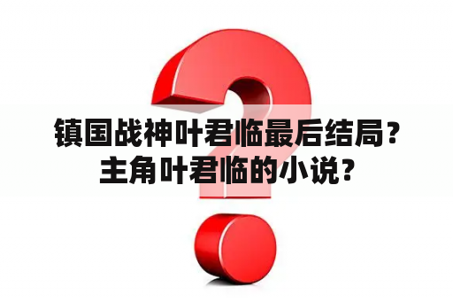 镇国战神叶君临最后结局？主角叶君临的小说？