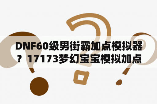 DNF60级男街霸加点模拟器？17173梦幻宝宝模拟加点器？