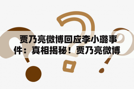  贾乃亮微博回应李小璐事件：真相揭秘！贾乃亮微博中的回应引发热议，究竟发生了什么？