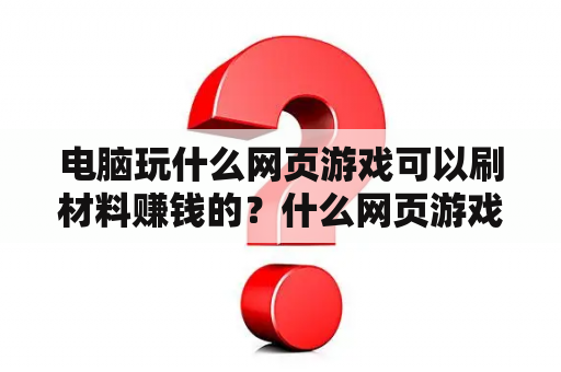 电脑玩什么网页游戏可以刷材料赚钱的？什么网页游戏人气高？