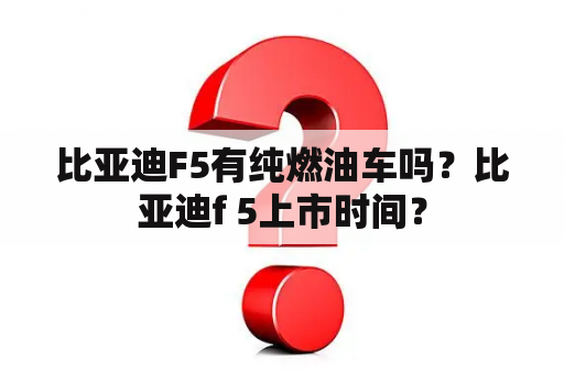 比亚迪F5有纯燃油车吗？比亚迪f 5上市时间？