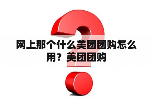 网上那个什么美团团购怎么用？美团团购