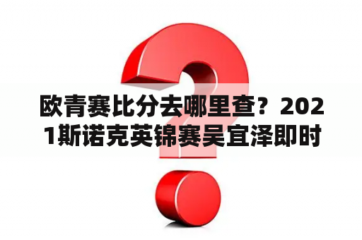 欧青赛比分去哪里查？2021斯诺克英锦赛吴宜泽即时比分？