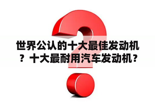 世界公认的十大最佳发动机？十大最耐用汽车发动机？