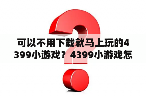 可以不用下载就马上玩的4399小游戏？4399小游戏怎么下载？