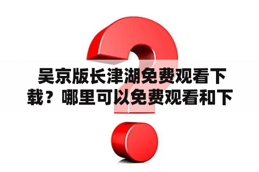  吴京版长津湖免费观看下载？哪里可以免费观看和下载吴京版长津湖电影？