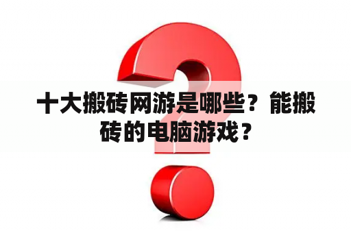 十大搬砖网游是哪些？能搬砖的电脑游戏？