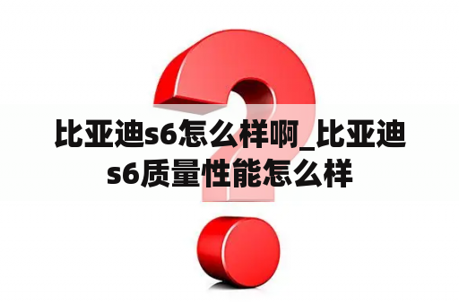 比亚迪s6怎么样啊_比亚迪s6质量性能怎么样