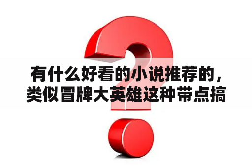 有什么好看的小说推荐的，类似冒牌大英雄这种带点搞笑的？冒牌大英雄主角设定？