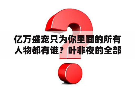 亿万盛宠只为你里面的所有人物都有谁？叶非夜的全部小说？