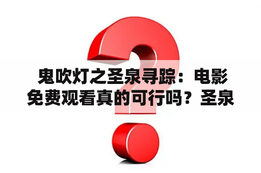  鬼吹灯之圣泉寻踪：电影免费观看真的可行吗？圣泉寻踪的故事情节如何？