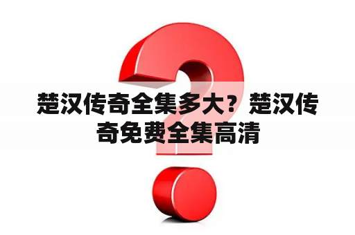 楚汉传奇全集多大？楚汉传奇免费全集高清