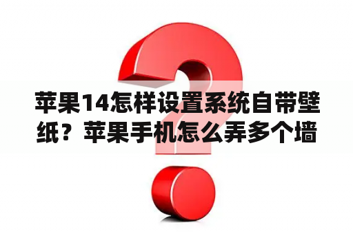 苹果14怎样设置系统自带壁纸？苹果手机怎么弄多个墙纸？